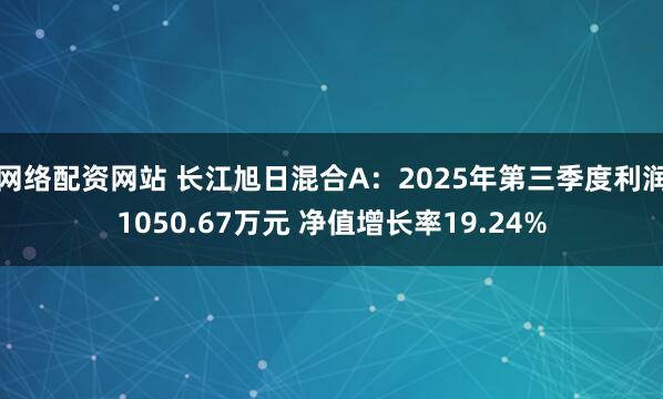 网络配资网站 长江旭日混合A：2025年第三季度利润1050.67万元 净值增长率19.24%