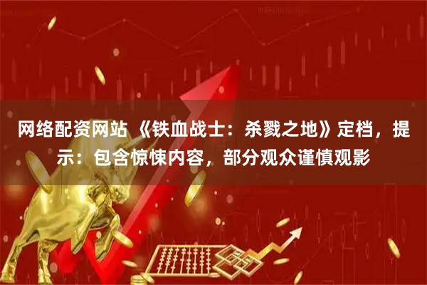 网络配资网站 《铁血战士：杀戮之地》定档，提示：包含惊悚内容，部分观众谨慎观影