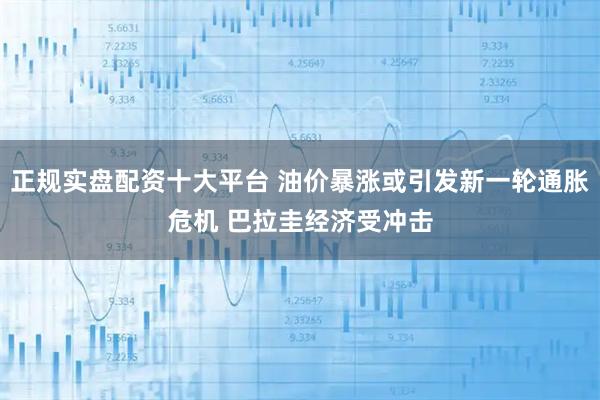 正规实盘配资十大平台 油价暴涨或引发新一轮通胀危机 巴拉圭经济受冲击